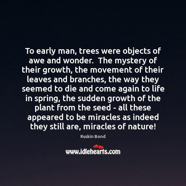 To early man, trees were objects of awe and wonder.  The mystery Ruskin Bond Picture Quote