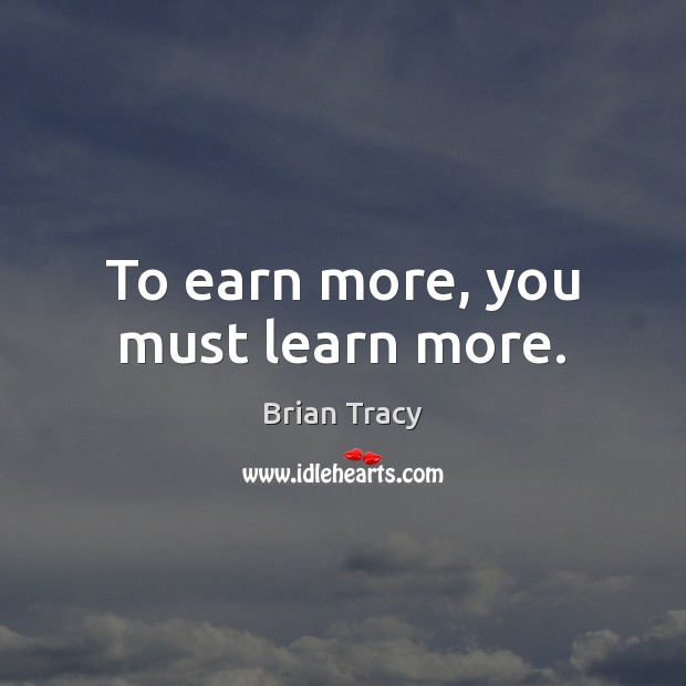 To earn more, you must learn more. Image