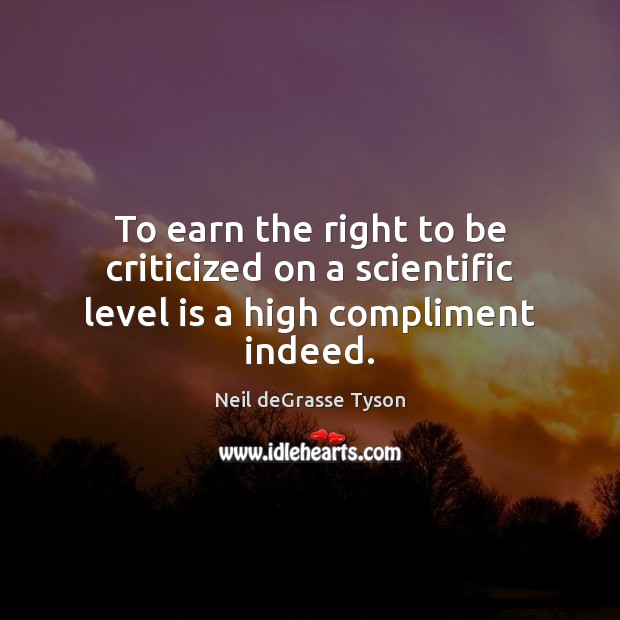 To earn the right to be criticized on a scientific level is a high compliment indeed. Neil deGrasse Tyson Picture Quote