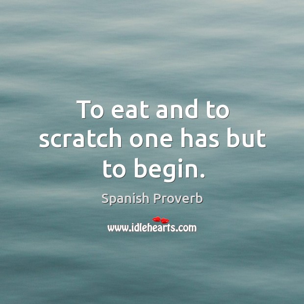 To eat and to scratch one has but to begin. Spanish Proverbs Image