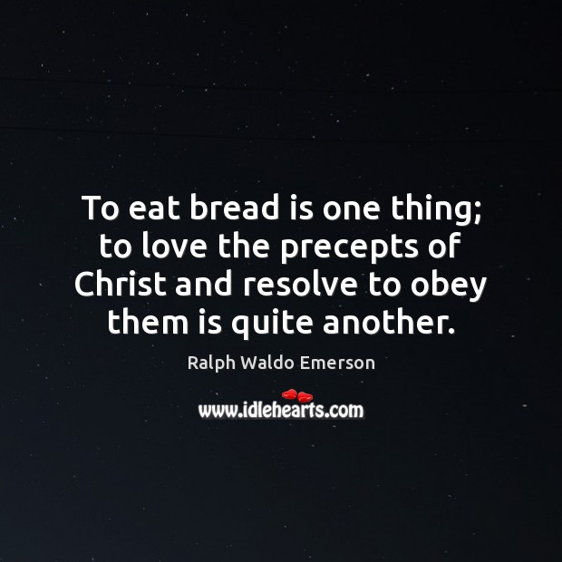 To eat bread is one thing; to love the precepts of Christ Ralph Waldo Emerson Picture Quote
