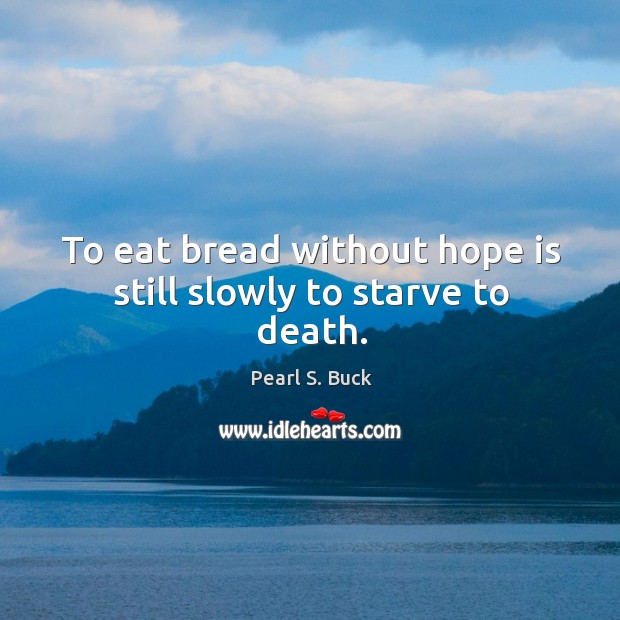 To eat bread without hope is still slowly to starve to death. Pearl S. Buck Picture Quote