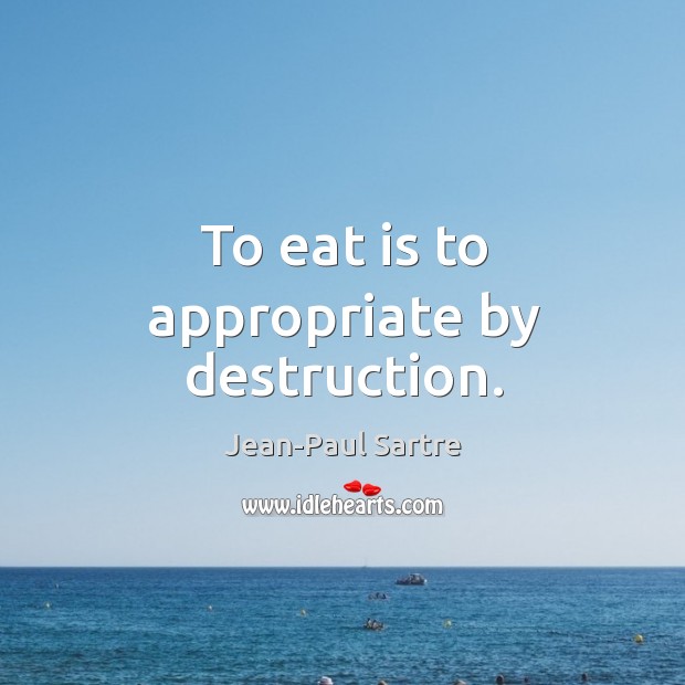 To eat is to appropriate by destruction. Jean-Paul Sartre Picture Quote