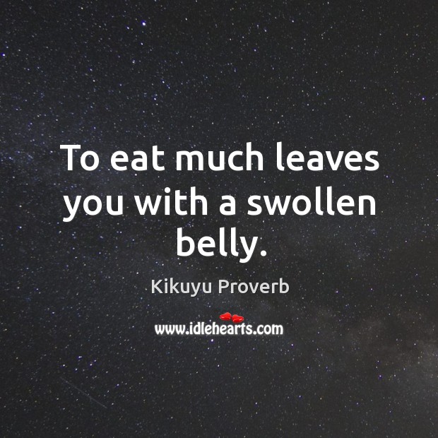 To eat much leaves you with a swollen belly. Kikuyu Proverbs Image
