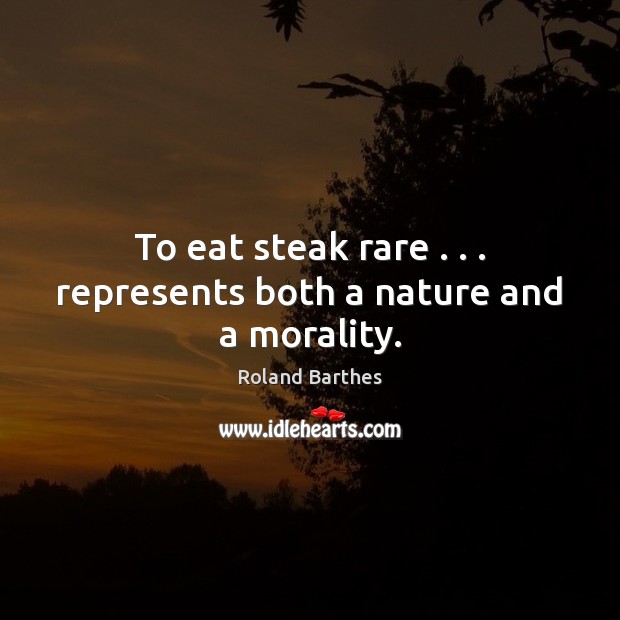 To eat steak rare . . . represents both a nature and a morality. Roland Barthes Picture Quote