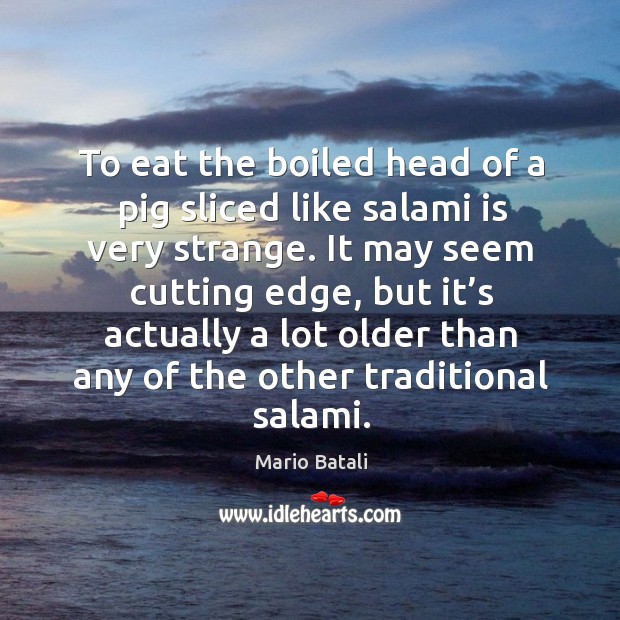 To eat the boiled head of a pig sliced like salami is very strange. Image