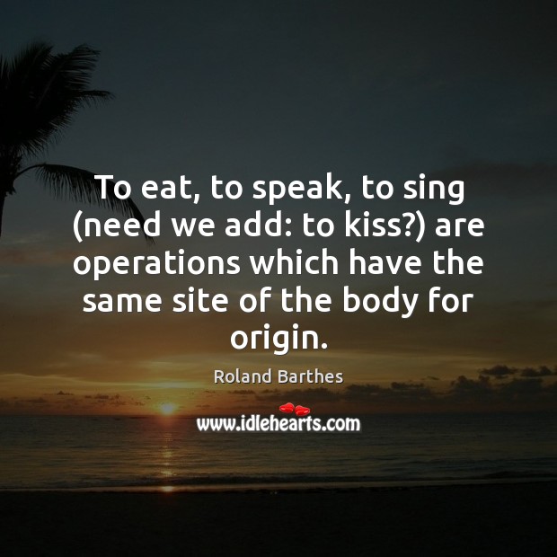 To eat, to speak, to sing (need we add: to kiss?) are Roland Barthes Picture Quote