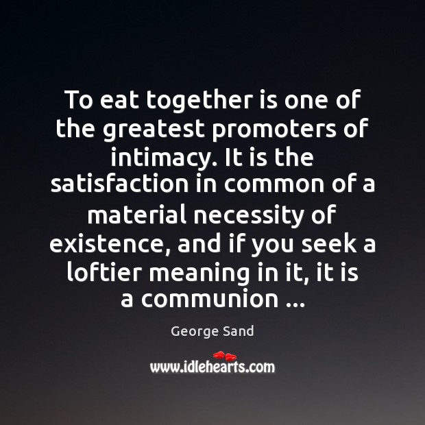 To eat together is one of the greatest promoters of intimacy. It George Sand Picture Quote