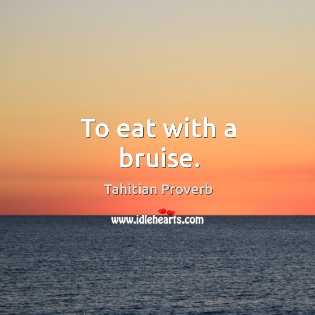 To eat with a bruise. Tahitian Proverbs Image