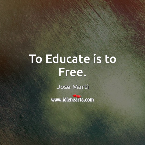 To Educate is to Free. Jose Marti Picture Quote
