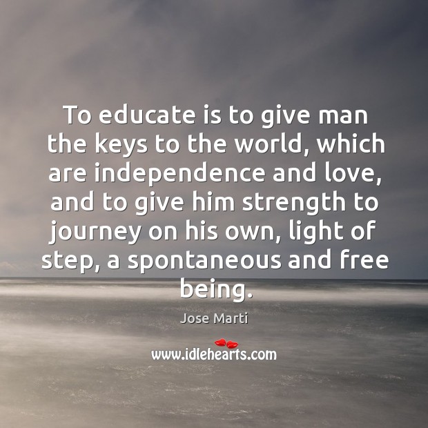 To educate is to give man the keys to the world, which Jose Marti Picture Quote