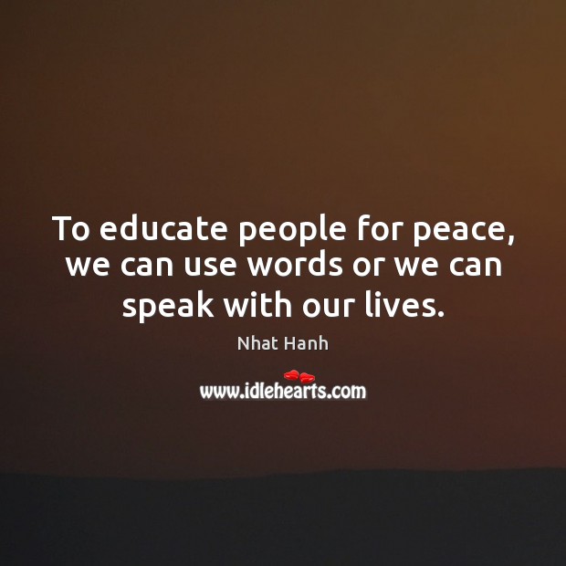 To educate people for peace, we can use words or we can speak with our lives. Nhat Hanh Picture Quote