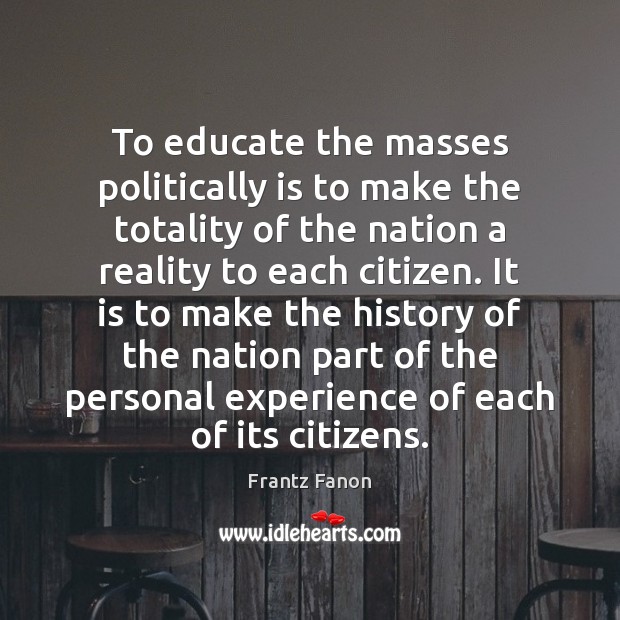 To educate the masses politically is to make the totality of the Frantz Fanon Picture Quote