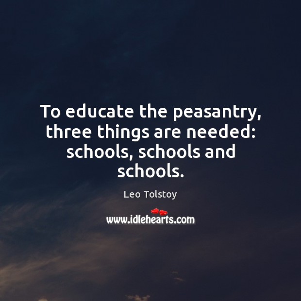 To educate the peasantry, three things are needed: schools, schools and schools. Leo Tolstoy Picture Quote