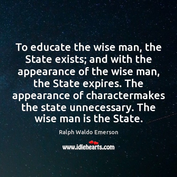 To educate the wise man, the State exists; and with the appearance Appearance Quotes Image