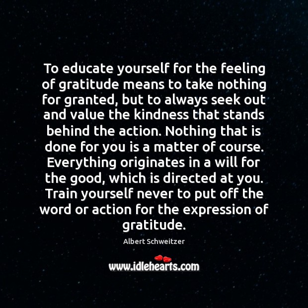 To educate yourself for the feeling of gratitude means to take nothing Albert Schweitzer Picture Quote