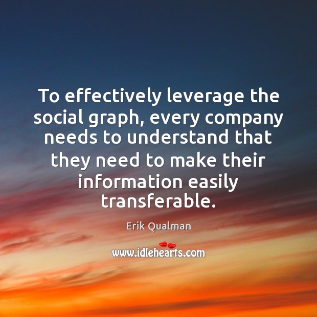 To effectively leverage the social graph, every company needs to understand that Erik Qualman Picture Quote