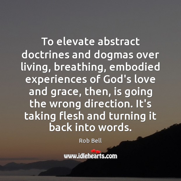 To elevate abstract doctrines and dogmas over living, breathing, embodied experiences of Rob Bell Picture Quote