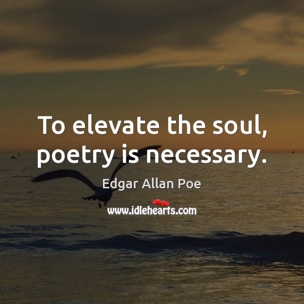To elevate the soul, poetry is necessary. Edgar Allan Poe Picture Quote