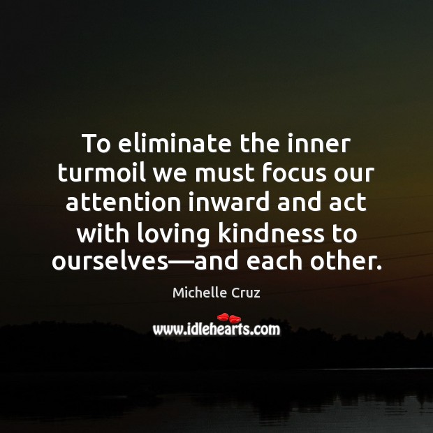 To eliminate the inner turmoil we must focus our attention inward and Michelle Cruz Picture Quote