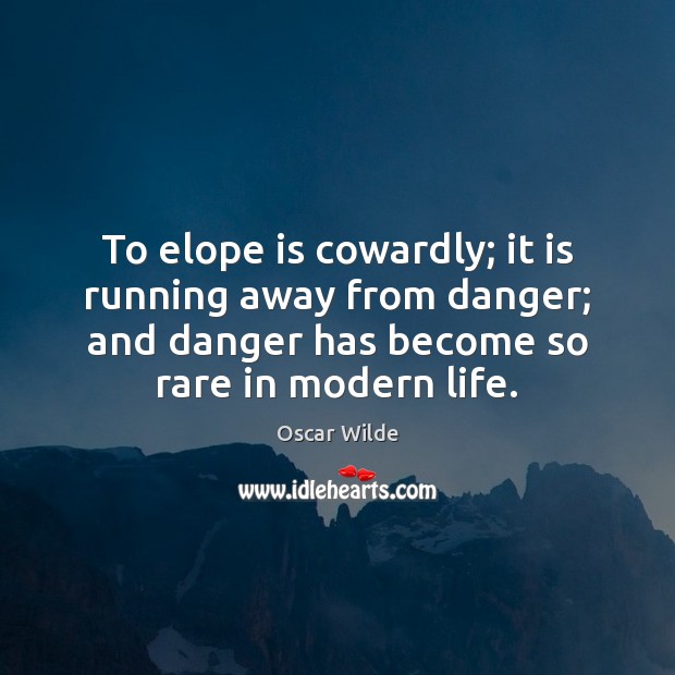 To elope is cowardly; it is running away from danger; and danger Oscar Wilde Picture Quote