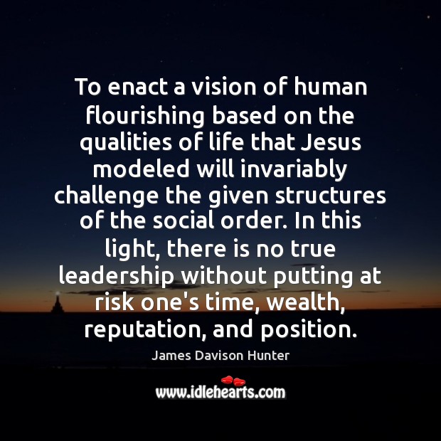 To enact a vision of human flourishing based on the qualities of James Davison Hunter Picture Quote
