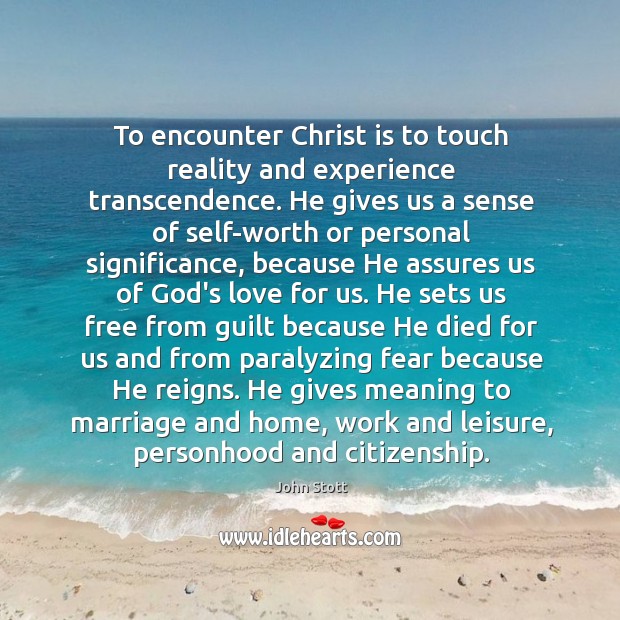 To encounter Christ is to touch reality and experience transcendence. He gives John Stott Picture Quote