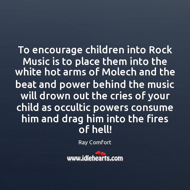 To encourage children into Rock Music is to place them into the Ray Comfort Picture Quote
