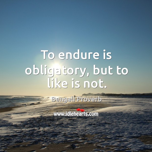 To endure is obligatory, but to like is not. Bengali Proverbs Image