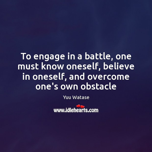 To engage in a battle, one must know oneself, believe in oneself, Yuu Watase Picture Quote