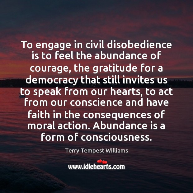 To engage in civil disobedience is to feel the abundance of courage, Terry Tempest Williams Picture Quote