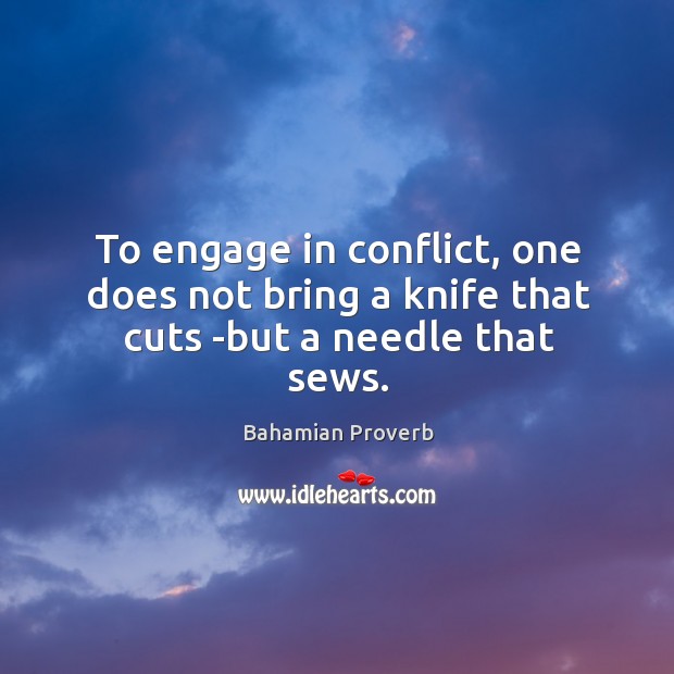 To engage in conflict, one does not bring a knife that cuts -but a needle that sews. Bahamian Proverbs Image