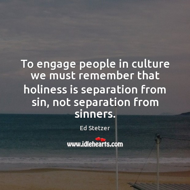 To engage people in culture we must remember that holiness is separation Ed Stetzer Picture Quote