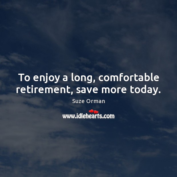 To enjoy a long, comfortable retirement, save more today. Suze Orman Picture Quote