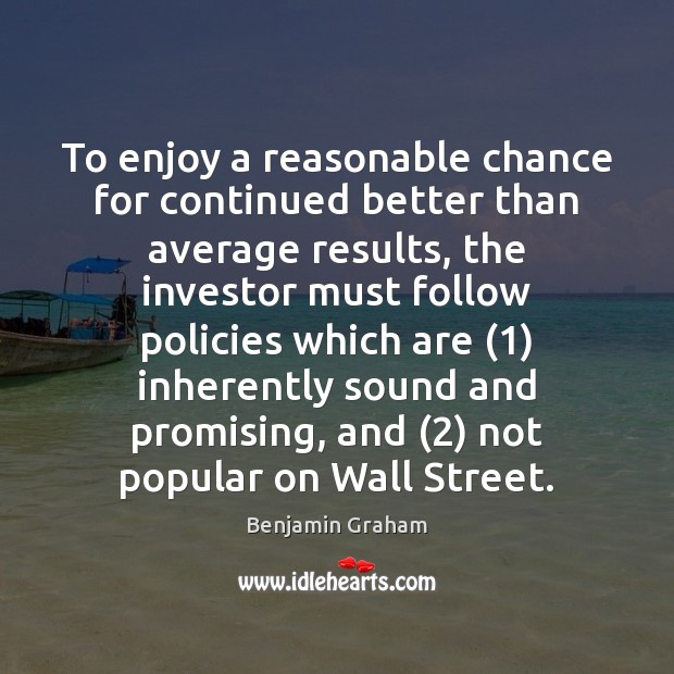 To enjoy a reasonable chance for continued better than average results, the Benjamin Graham Picture Quote