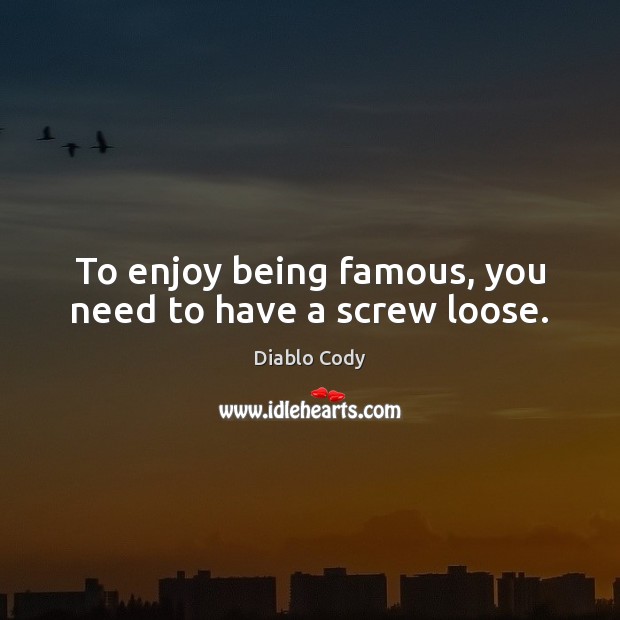To enjoy being famous, you need to have a screw loose. Image