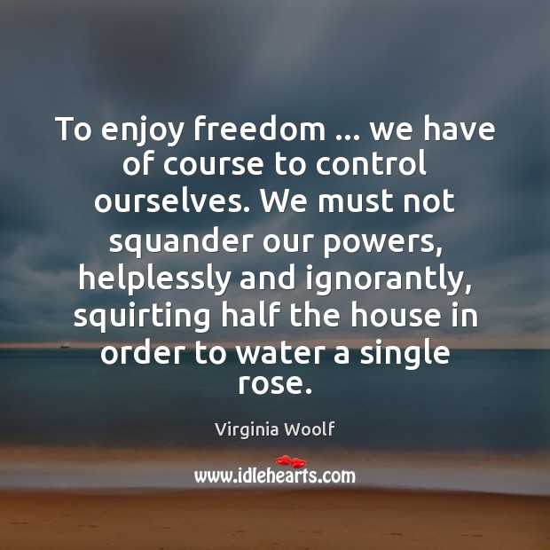To enjoy freedom … we have of course to control ourselves. We must Image