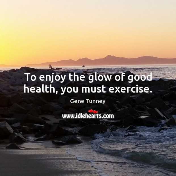 To enjoy the glow of good health, you must exercise. Gene Tunney Picture Quote