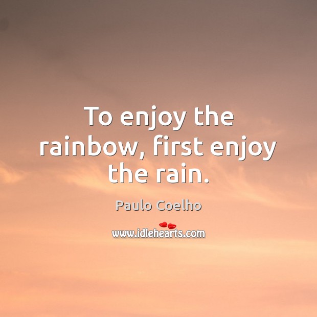 To enjoy the rainbow, first enjoy the rain. Paulo Coelho Picture Quote