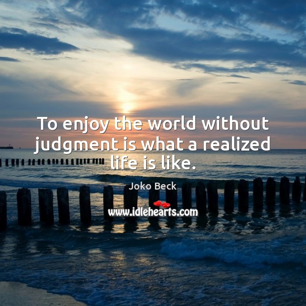 To enjoy the world without judgment is what a realized life is like. Joko Beck Picture Quote