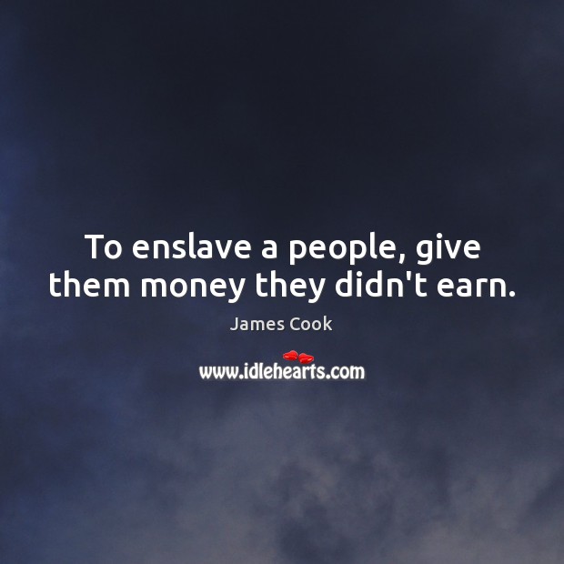 To enslave a people, give them money they didn’t earn. Image