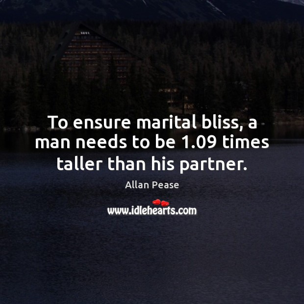 To ensure marital bliss, a man needs to be 1.09 times taller than his partner. Allan Pease Picture Quote