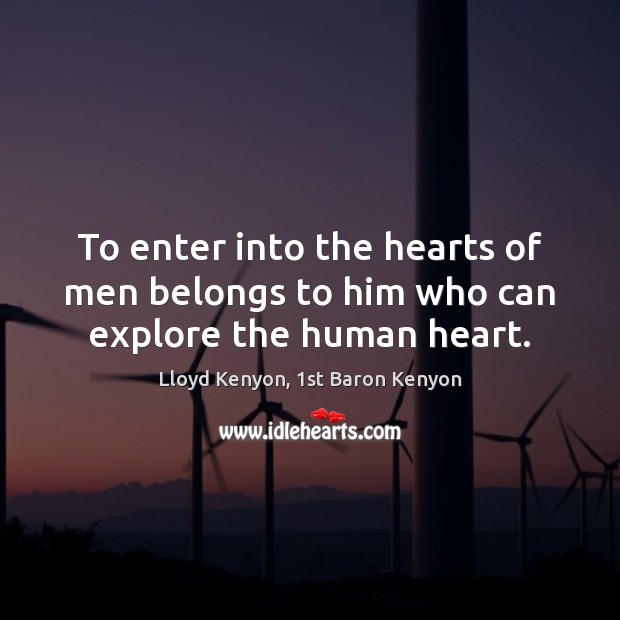 To enter into the hearts of men belongs to him who can explore the human heart. Lloyd Kenyon, 1st Baron Kenyon Picture Quote