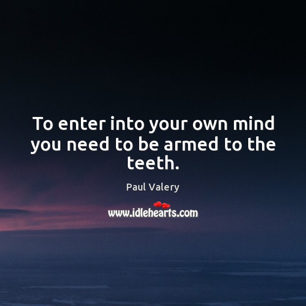 To enter into your own mind you need to be armed to the teeth. Paul Valery Picture Quote