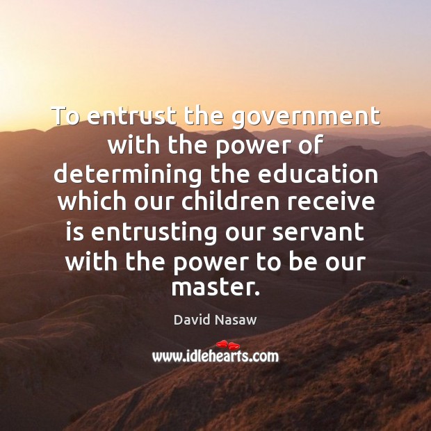 To entrust the government with the power of determining the education which Image