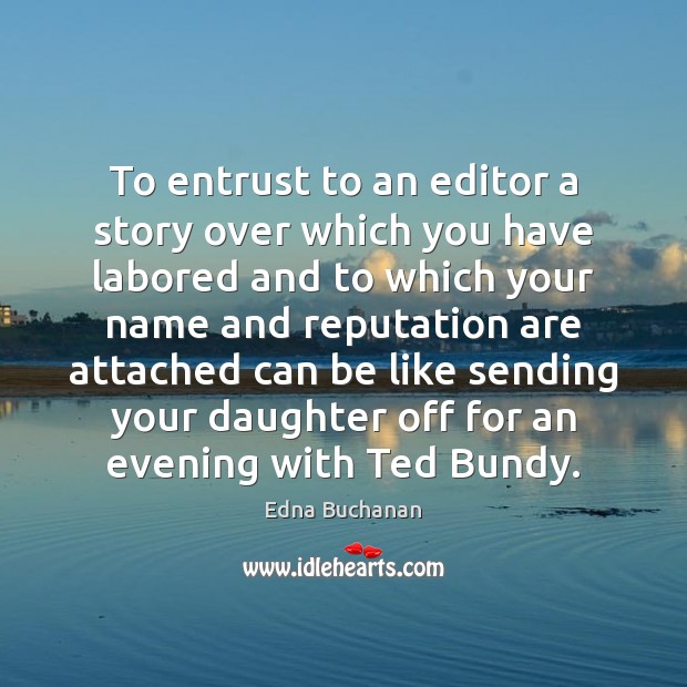 To entrust to an editor a story over which you have labored Edna Buchanan Picture Quote