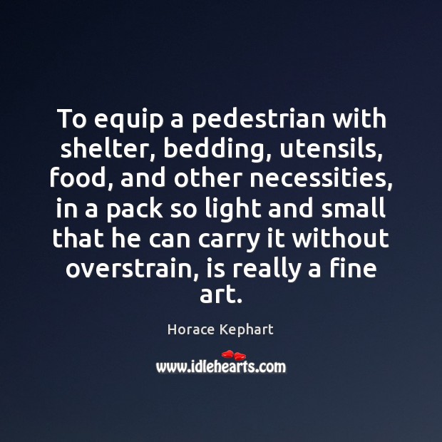 To equip a pedestrian with shelter, bedding, utensils, food, and other necessities, Horace Kephart Picture Quote