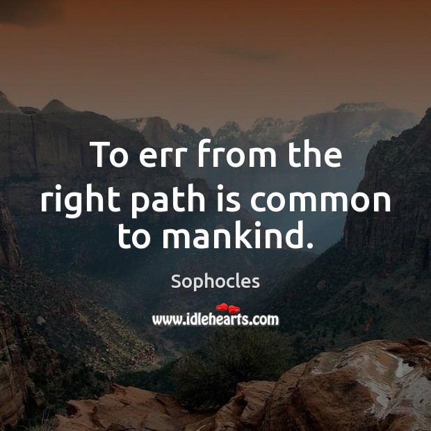 To err from the right path is common to mankind. Sophocles Picture Quote