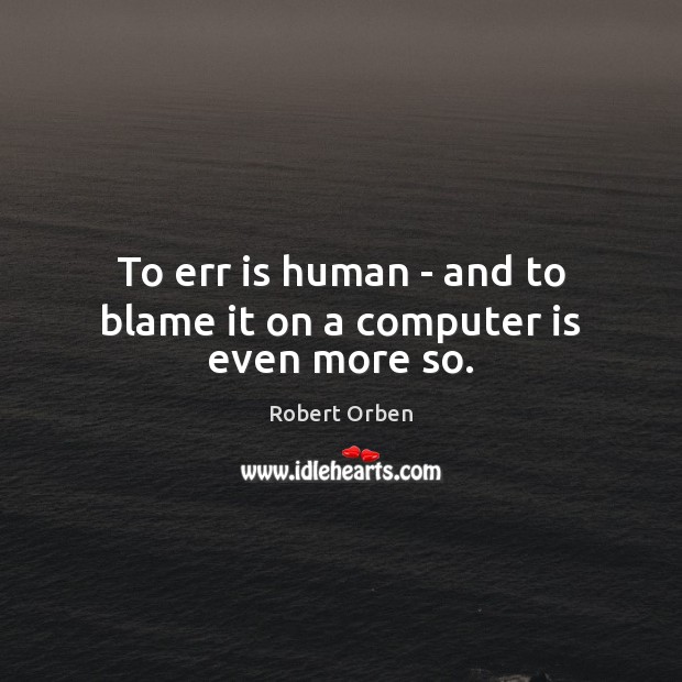 To err is human – and to blame it on a computer is even more so. Robert Orben Picture Quote