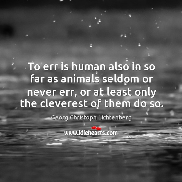 To err is human also in so far as animals seldom or never err, or at least only the cleverest of them do so. Image